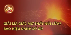 Giải mã giấc mơ thấy núi lửa và gợi ý các con số may mắn từ Sunwin để tăng cơ hội trúng thưởng.